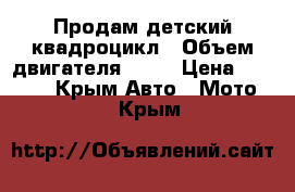 Продам детский квадроцикл › Объем двигателя ­ 50 › Цена ­ 20 000 - Крым Авто » Мото   . Крым